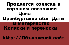 Продается коляска в хорошем состоянии › Цена ­ 5 500 - Оренбургская обл. Дети и материнство » Коляски и переноски   